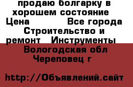 продаю болгарку в хорошем состояние › Цена ­ 1 500 - Все города Строительство и ремонт » Инструменты   . Вологодская обл.,Череповец г.